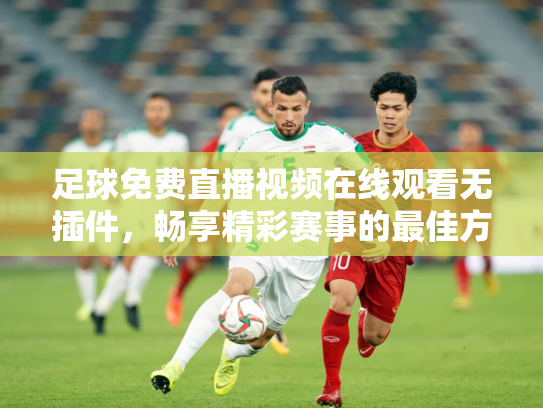 足球免费直播视频在线观看无插件，畅享精彩赛事的最佳方式
