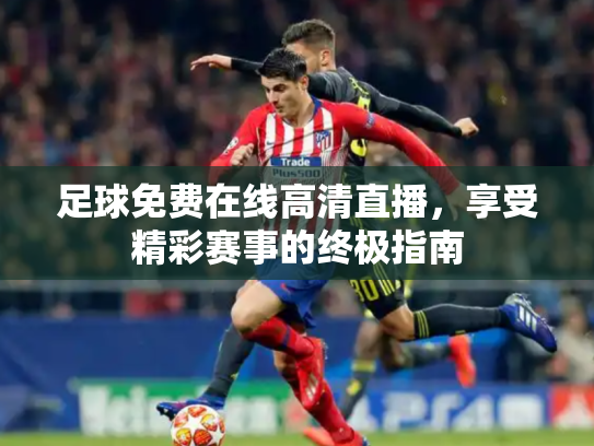 足球免费在线高清直播，享受精彩赛事的终极指南
