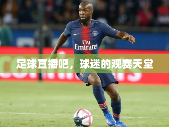 足球直播吧，球迷的观赛天堂