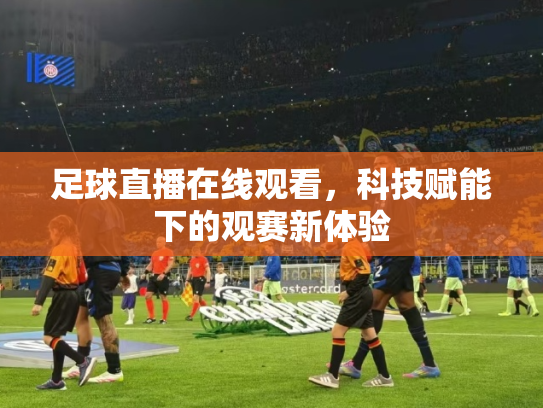 足球直播在线观看，科技赋能下的观赛新体验