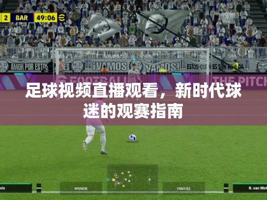 足球视频直播观看，新时代球迷的观赛指南
