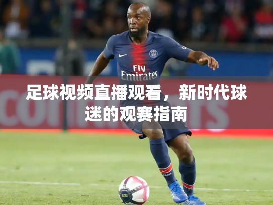 足球视频直播观看，新时代球迷的观赛指南