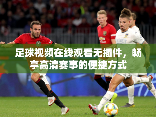 足球视频在线观看无插件，畅享高清赛事的便捷方式