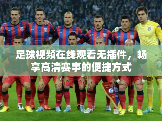 足球视频在线观看无插件，畅享高清赛事的便捷方式