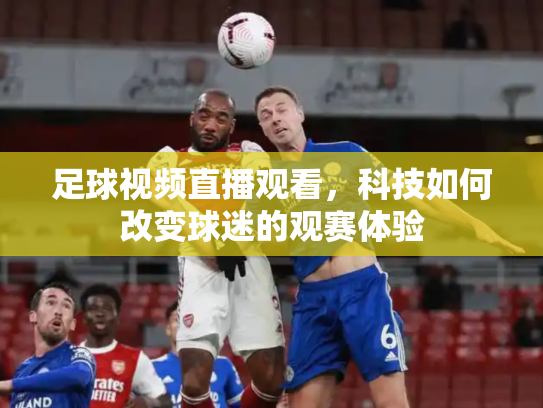 足球视频直播观看，科技如何改变球迷的观赛体验