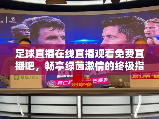 足球直播在线直播观看免费直播吧，畅享绿茵激情的终极指南