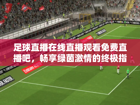 足球直播在线直播观看免费直播吧，畅享绿茵激情的终极指南