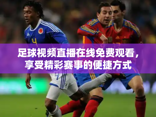 足球视频直播在线免费观看，享受精彩赛事的便捷方式