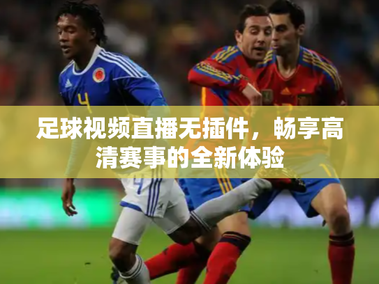 足球视频直播无插件，畅享高清赛事的全新体验