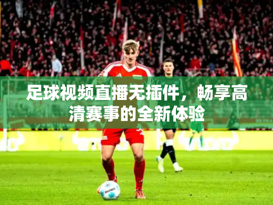 足球视频直播无插件，畅享高清赛事的全新体验