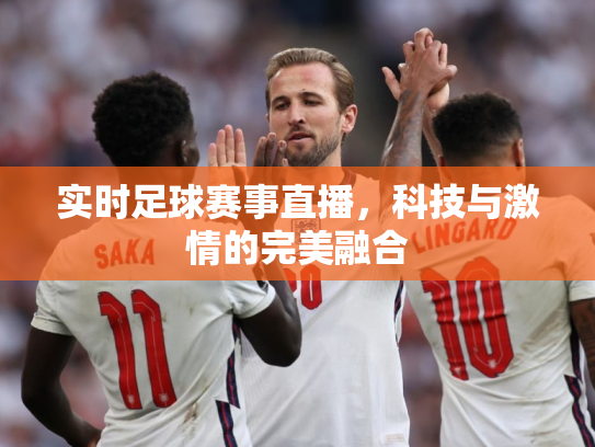 实时足球赛事直播，科技与激情的完美融合