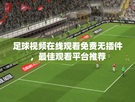 足球视频在线观看免费无插件，最佳观看平台推荐