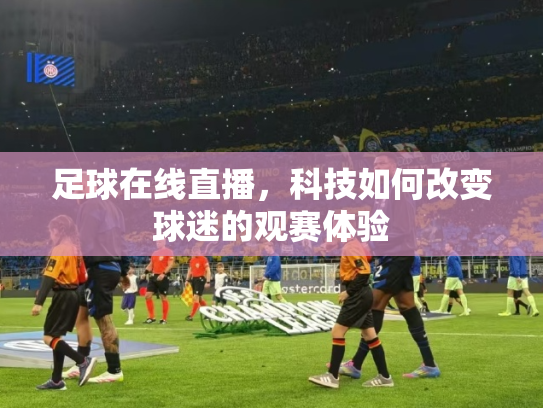 足球在线直播，科技如何改变球迷的观赛体验