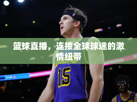 篮球直播，连接全球球迷的激情纽带
