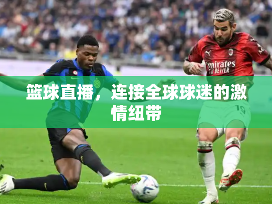 篮球直播，连接全球球迷的激情纽带