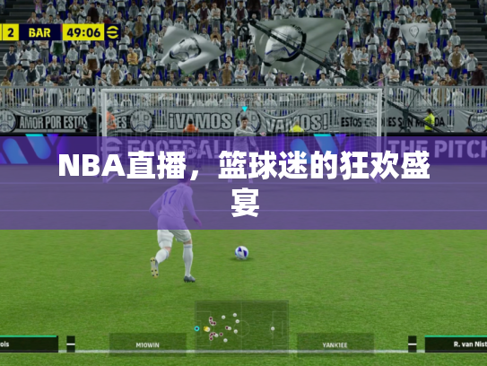 NBA直播，篮球迷的狂欢盛宴