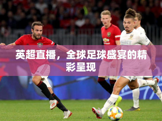 英超直播，全球足球盛宴的精彩呈现