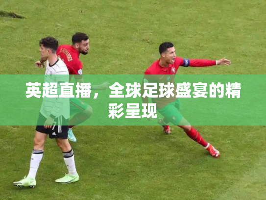 英超直播，全球足球盛宴的精彩呈现