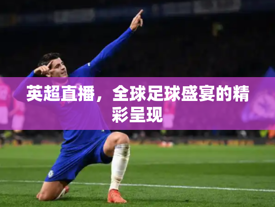 英超直播，全球足球盛宴的精彩呈现