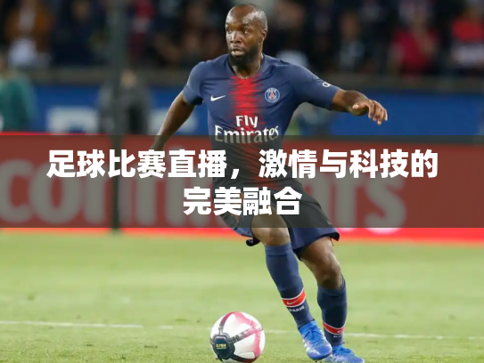 足球比赛直播，激情与科技的完美融合