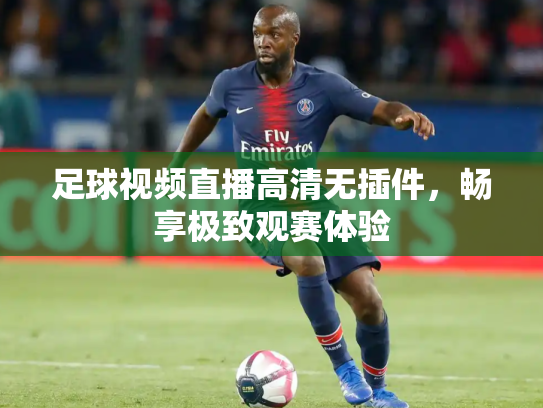 足球视频直播高清无插件，畅享极致观赛体验