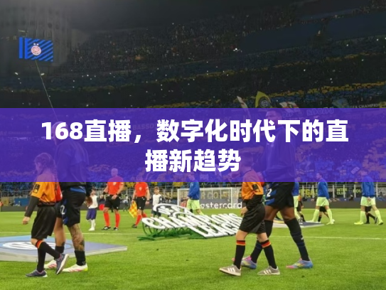 168直播，数字化时代下的直播新趋势