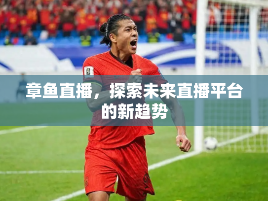 章鱼直播，探索未来直播平台的新趋势