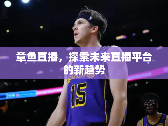 章鱼直播，探索未来直播平台的新趋势