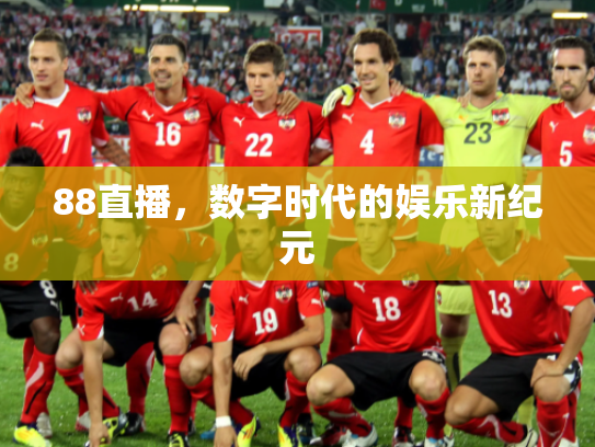 88直播，数字时代的娱乐新纪元