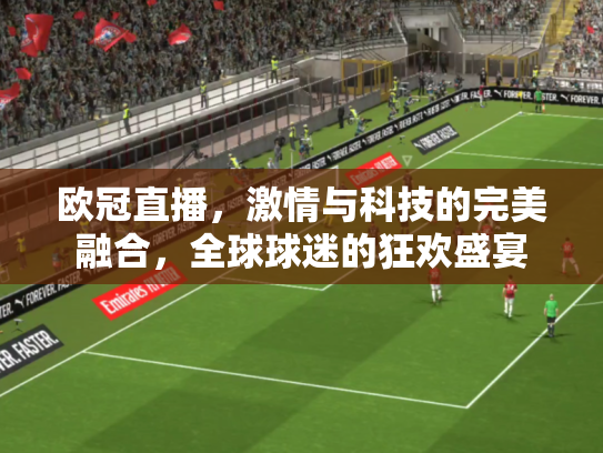 欧冠直播，激情与科技的完美融合，全球球迷的狂欢盛宴