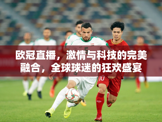 欧冠直播，激情与科技的完美融合，全球球迷的狂欢盛宴