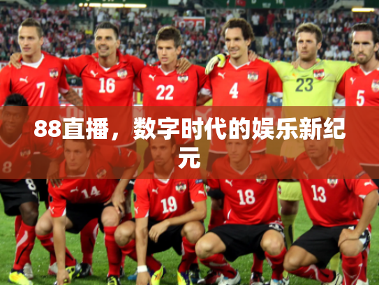 88直播，数字时代的娱乐新纪元
