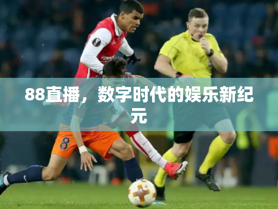 88直播，数字时代的娱乐新纪元
