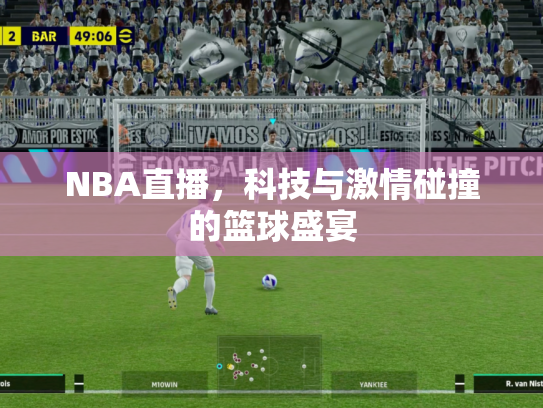 NBA直播，科技与激情碰撞的篮球盛宴