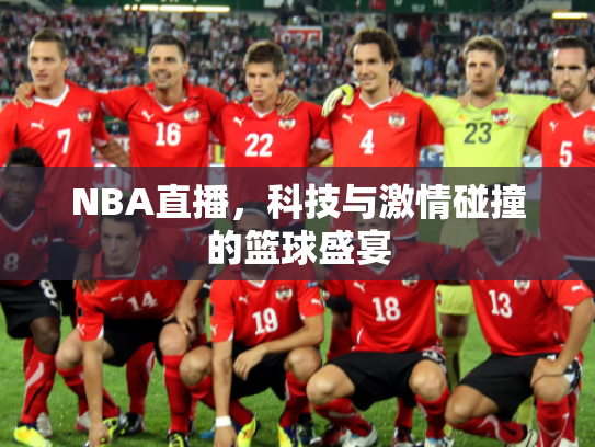 NBA直播，科技与激情碰撞的篮球盛宴