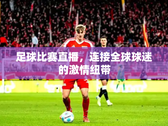足球比赛直播，连接全球球迷的激情纽带