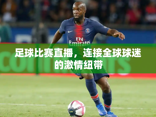 足球比赛直播，连接全球球迷的激情纽带