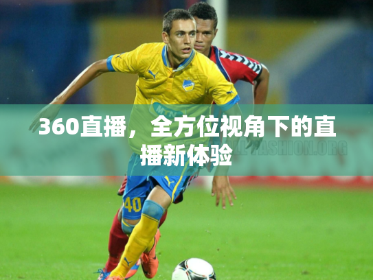 360直播，全方位视角下的直播新体验