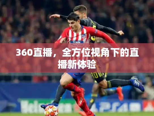 360直播，全方位视角下的直播新体验