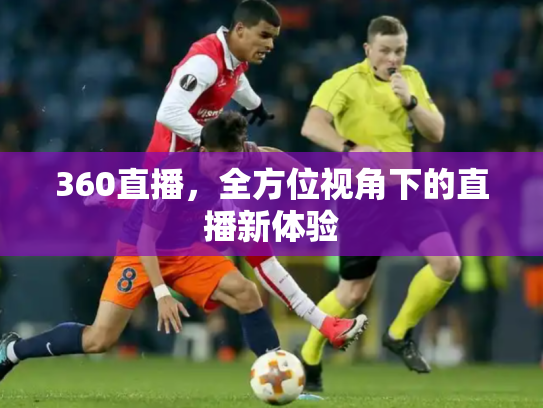 360直播，全方位视角下的直播新体验