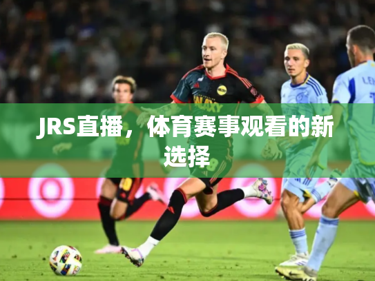 JRS直播，体育赛事观看的新选择