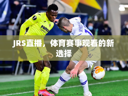 JRS直播，体育赛事观看的新选择