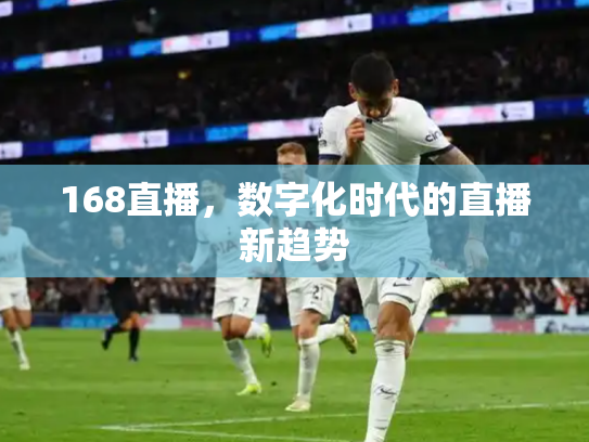 168直播，数字化时代的直播新趋势