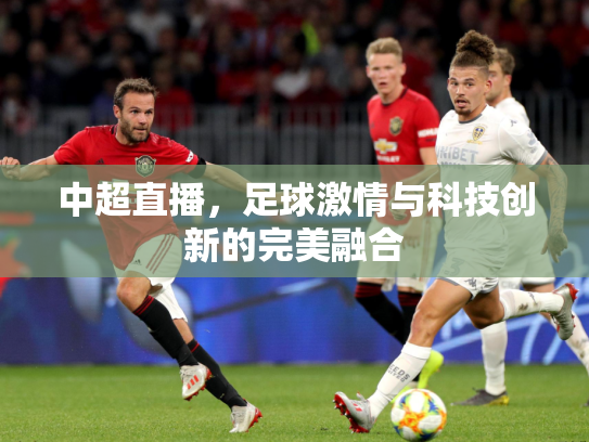 中超直播，足球激情与科技创新的完美融合