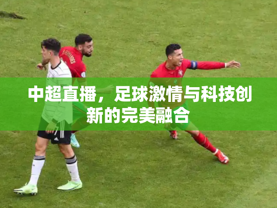 中超直播，足球激情与科技创新的完美融合