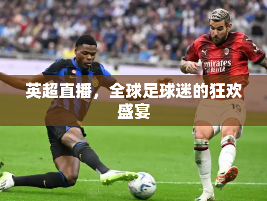 英超直播，全球足球迷的狂欢盛宴
