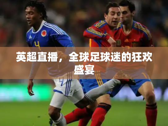 英超直播，全球足球迷的狂欢盛宴