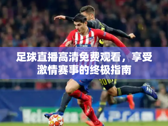 足球直播高清免费观看，享受激情赛事的终极指南