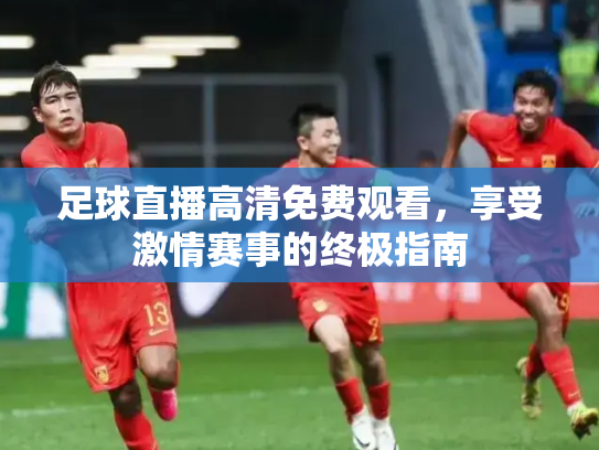 足球直播高清免费观看，享受激情赛事的终极指南