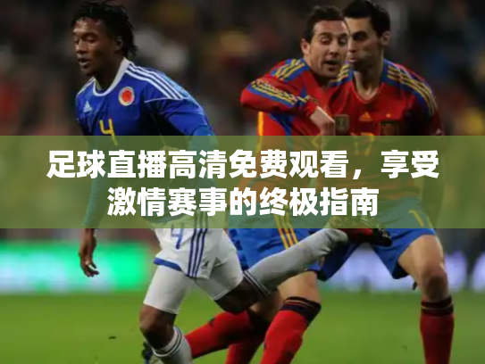 足球直播高清免费观看，享受激情赛事的终极指南